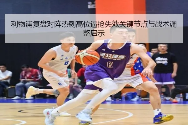 利物浦复盘对阵热刺高位逼抢失效关键节点与战术调整启示