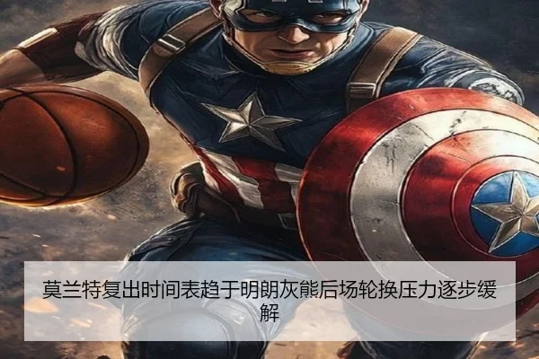 莫兰特复出时间表趋于明朗灰熊后场轮换压力逐步缓解