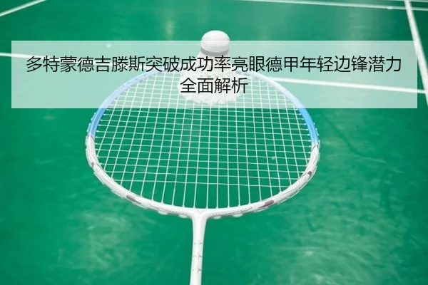 多特蒙德吉滕斯突破成功率亮眼德甲年轻边锋潜力全面解析