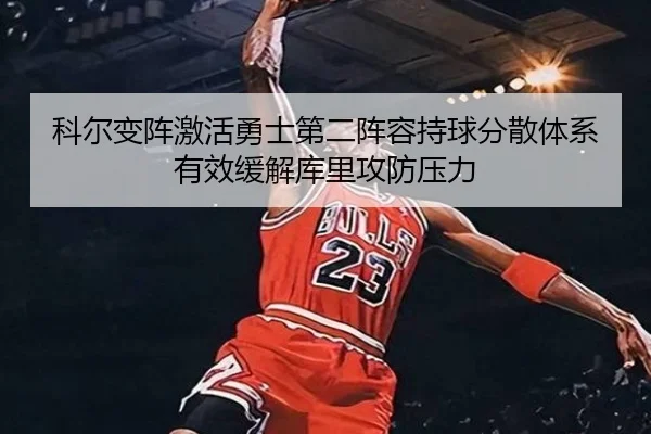 科尔变阵激活勇士第二阵容持球分散体系有效缓解库里攻防压力