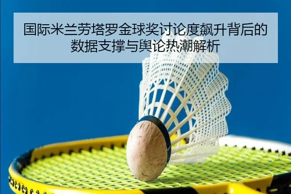 国际米兰劳塔罗金球奖讨论度飙升背后的数据支撑与舆论热潮解析