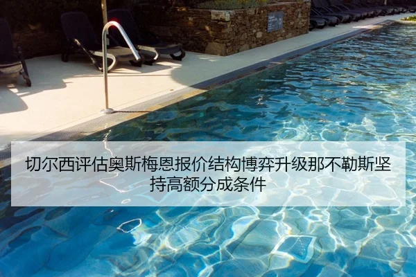 切尔西评估奥斯梅恩报价结构博弈升级那不勒斯坚持高额分成条件