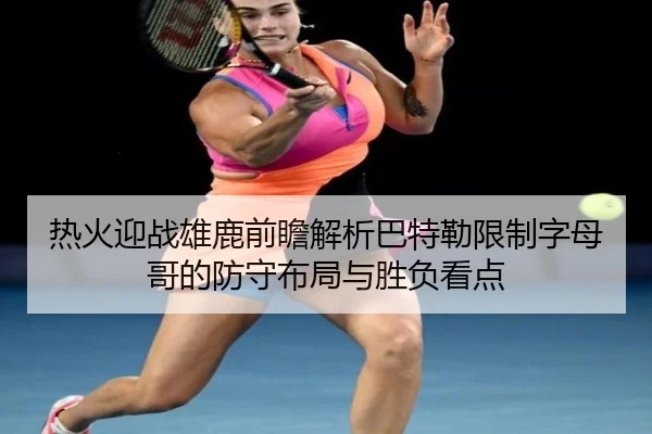 热火迎战雄鹿前瞻解析巴特勒限制字母哥的防守布局与胜负看点